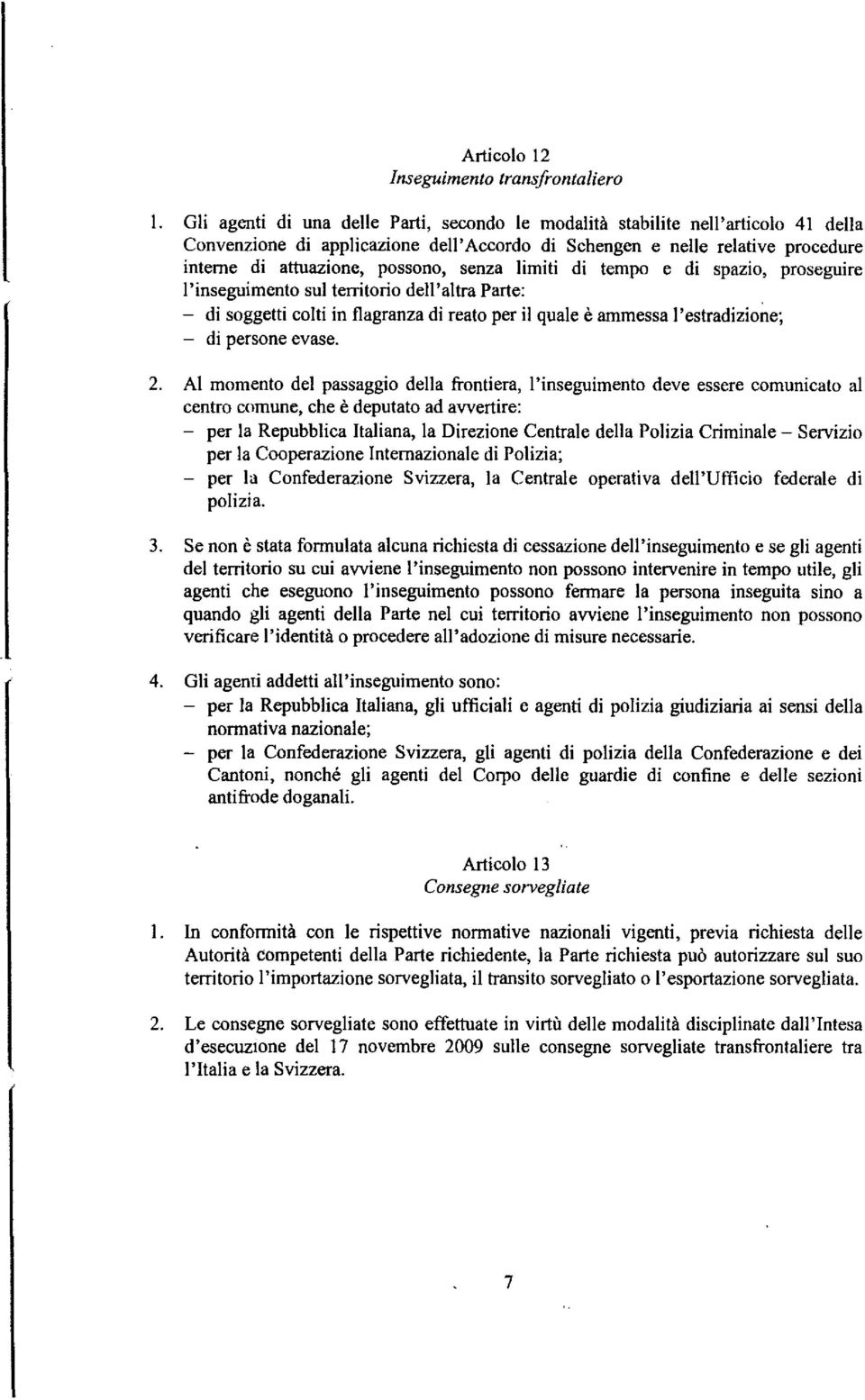 senza limiti di tempo e di spazio, proseguire l'inseguimento sul territorio dell'altra Parte: di soggetti colti in flagranza di reato per il quale è ammessa l'estradizione; di persone evase. 2.