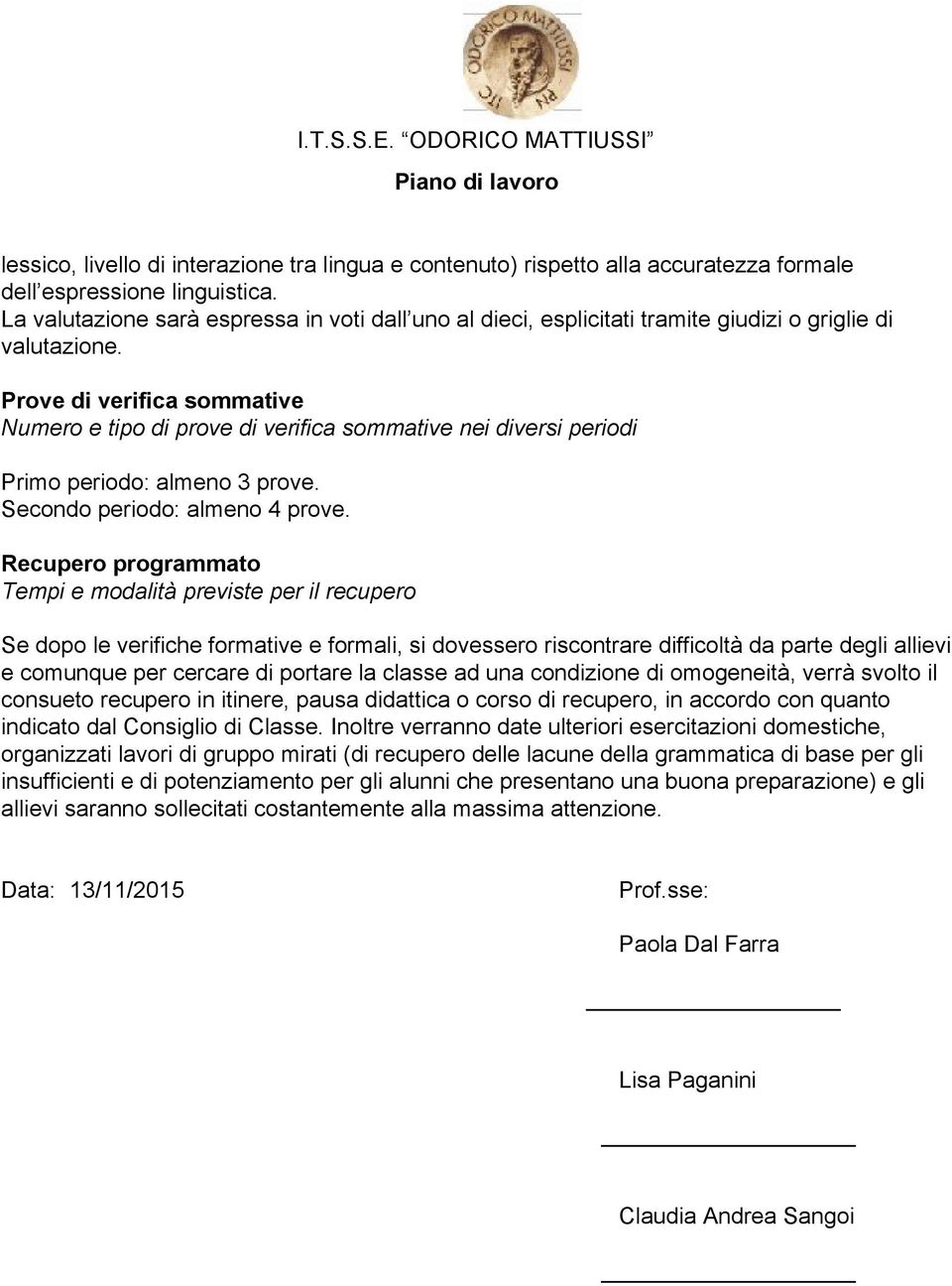 Prove di verifica sommative Numero e tipo di prove di verifica sommative nei diversi periodi Primo periodo: almeno 3 prove. Secondo periodo: almeno 4 prove.