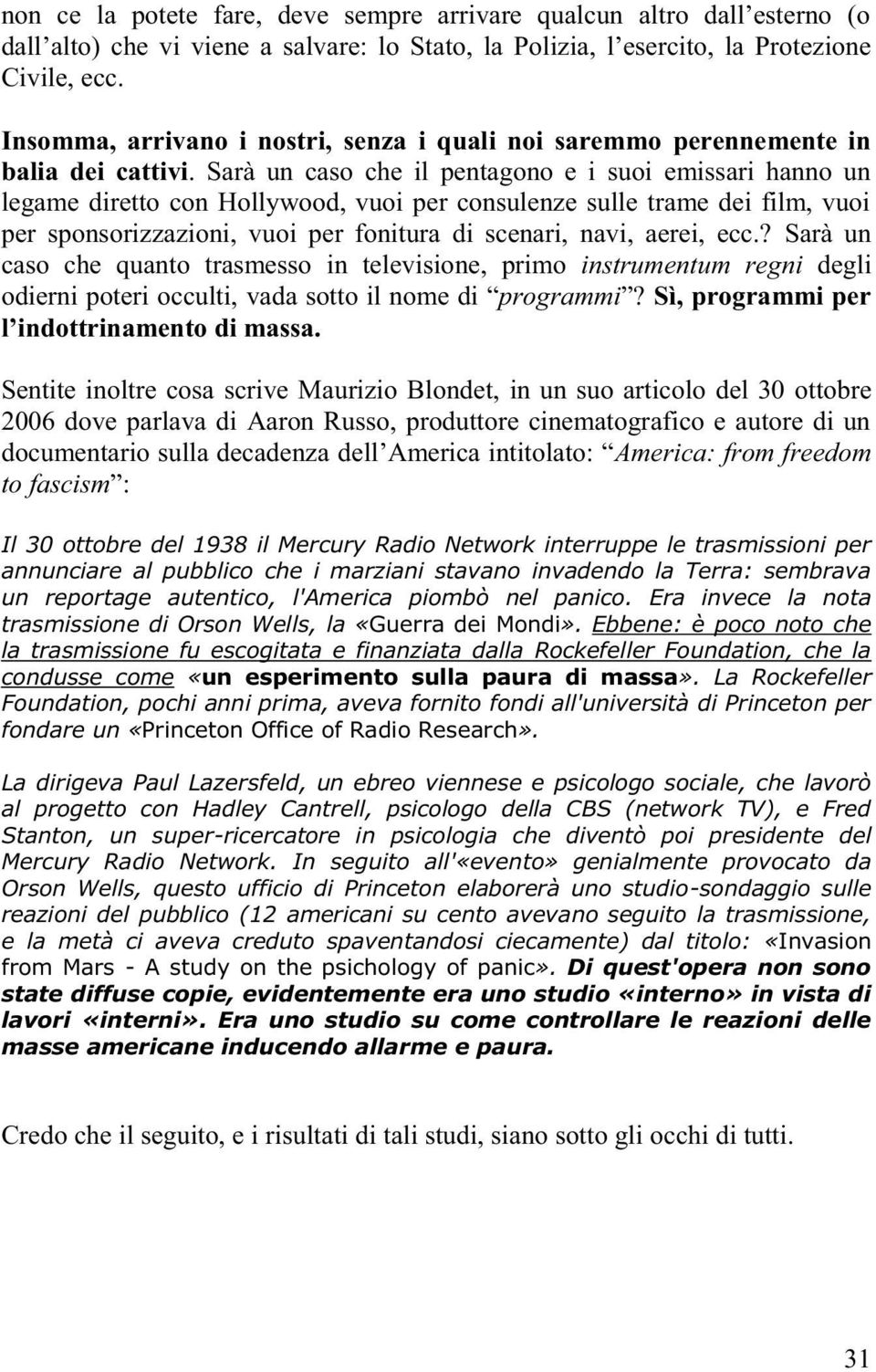 Sarà un caso che il pentagono e i suoi emissari hanno un legame diretto con Hollywood, vuoi per consulenze sulle trame dei film, vuoi per sponsorizzazioni, vuoi per fonitura di scenari, navi, aerei,