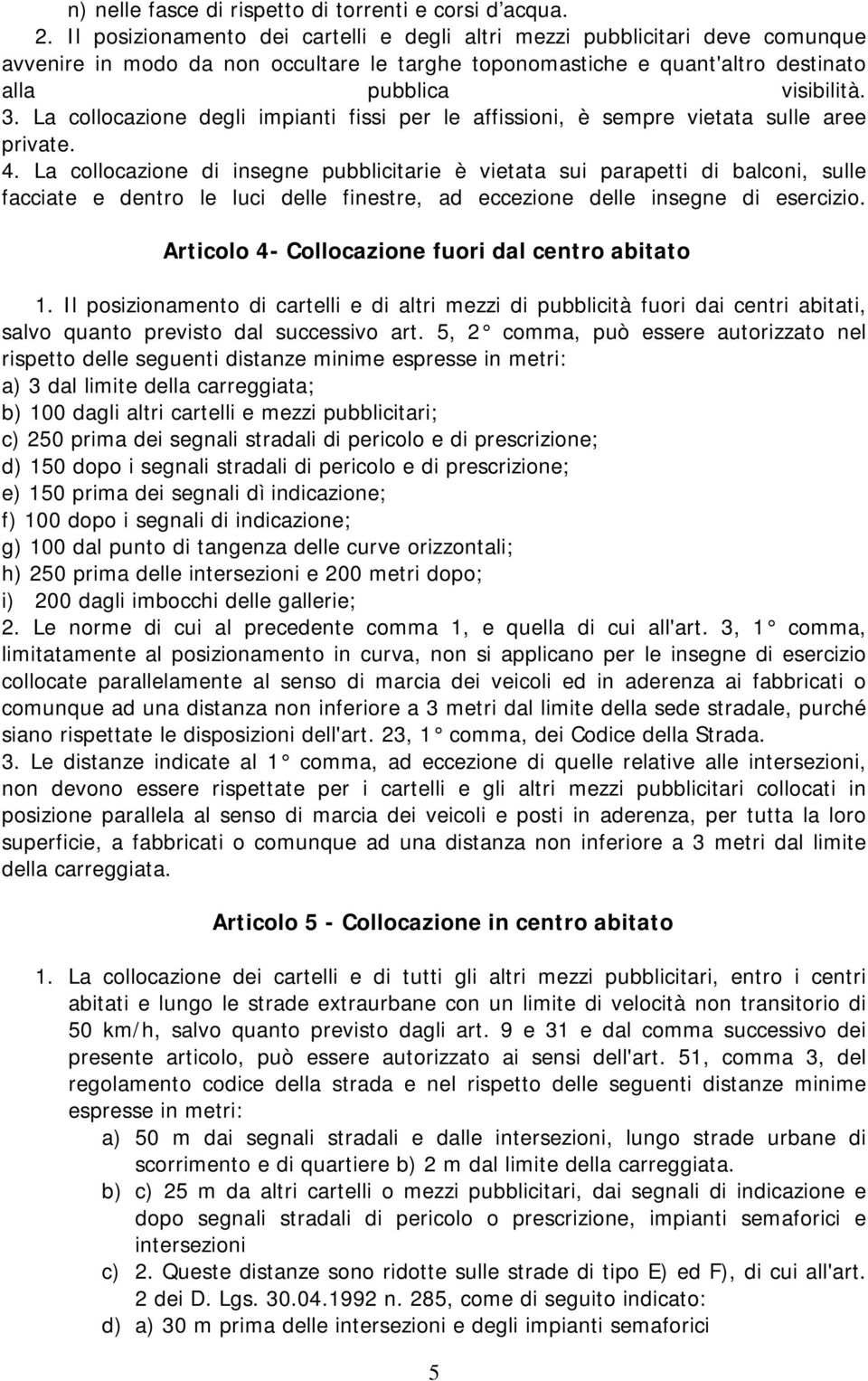 La collocazione degli impianti fissi per le affissioni, è sempre vietata sulle aree private. 4.