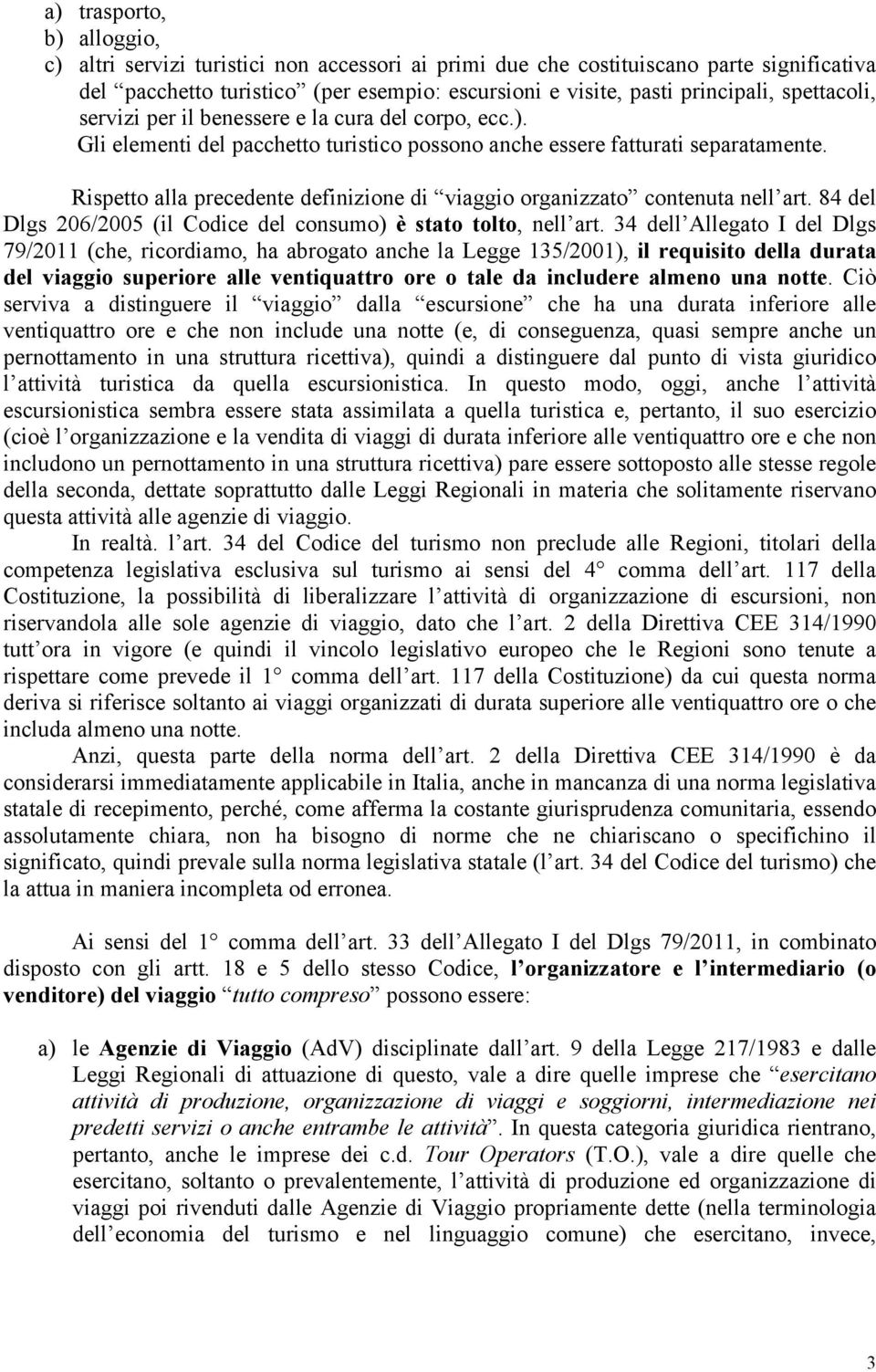 Rispetto alla precedente definizione di viaggio organizzato contenuta nell art. 84 del Dlgs 206/2005 (il Codice del consumo) è stato tolto, nell art.