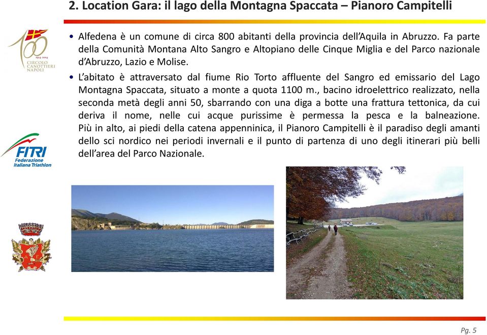 L abitato è attraversato dal fiume Rio Torto affluente del Sangro ed emissario del Lago Montagna Spaccata, situato a monte a quota 1100 m.