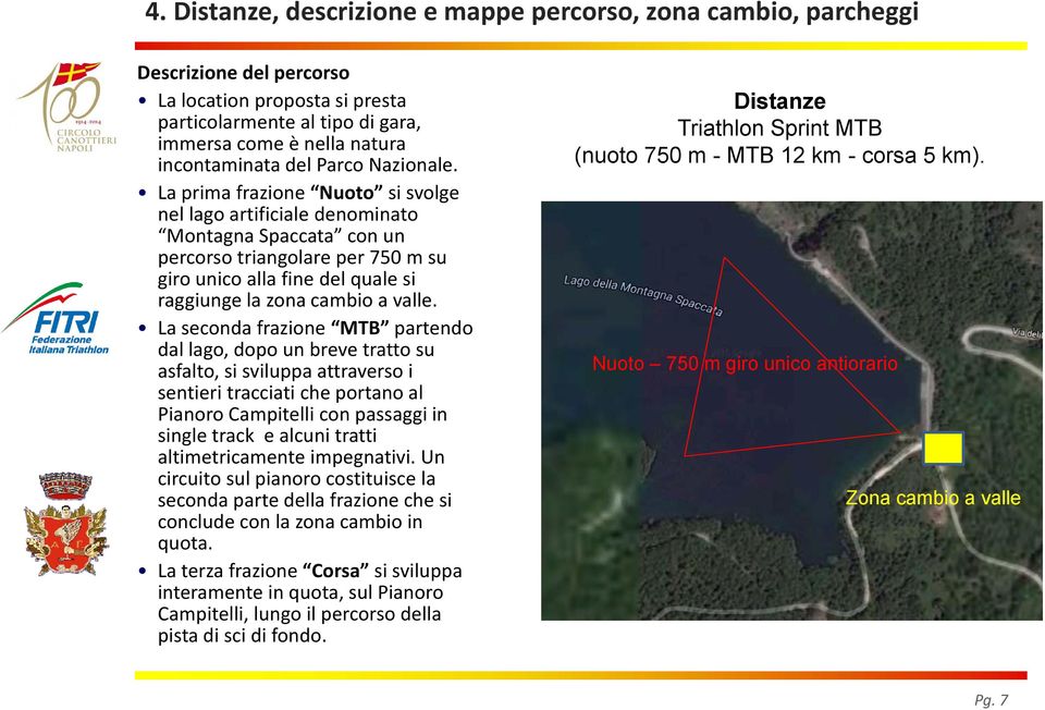 La prima frazione Nuoto si svolge nel lago artificiale denominato Montagna Spaccata con un percorso triangolare per 750 m su giro unico alla fine del quale si raggiunge la zona cambio a valle.