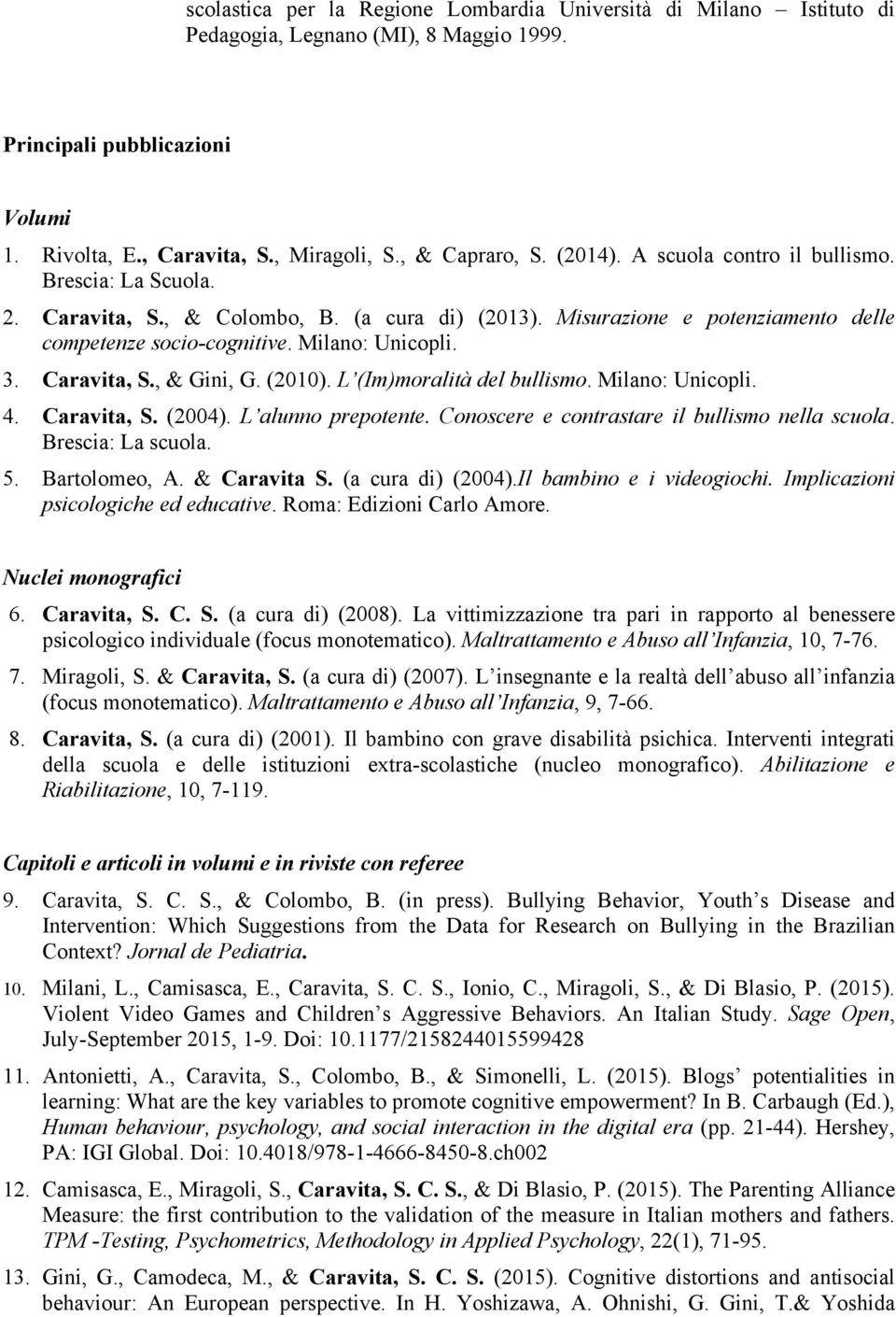 Caravita, S., & Gini, G. (2010). L (Im)moralità del bullismo. Milano: Unicopli. 4. Caravita, S. (2004). L alunno prepotente. Conoscere e contrastare il bullismo nella scuola. Brescia: La scuola. 5.