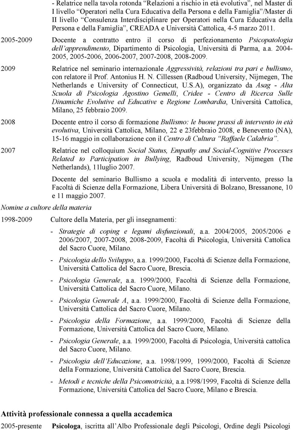 2005-2009 Docente a contratto entro il corso di perfezionamento Psicopatologia dell apprendimento, Dipartimento di Psicologia, Università di Parma, a.a. 2004-2005, 2005-2006, 2006-2007, 2007-2008, 2008-2009.