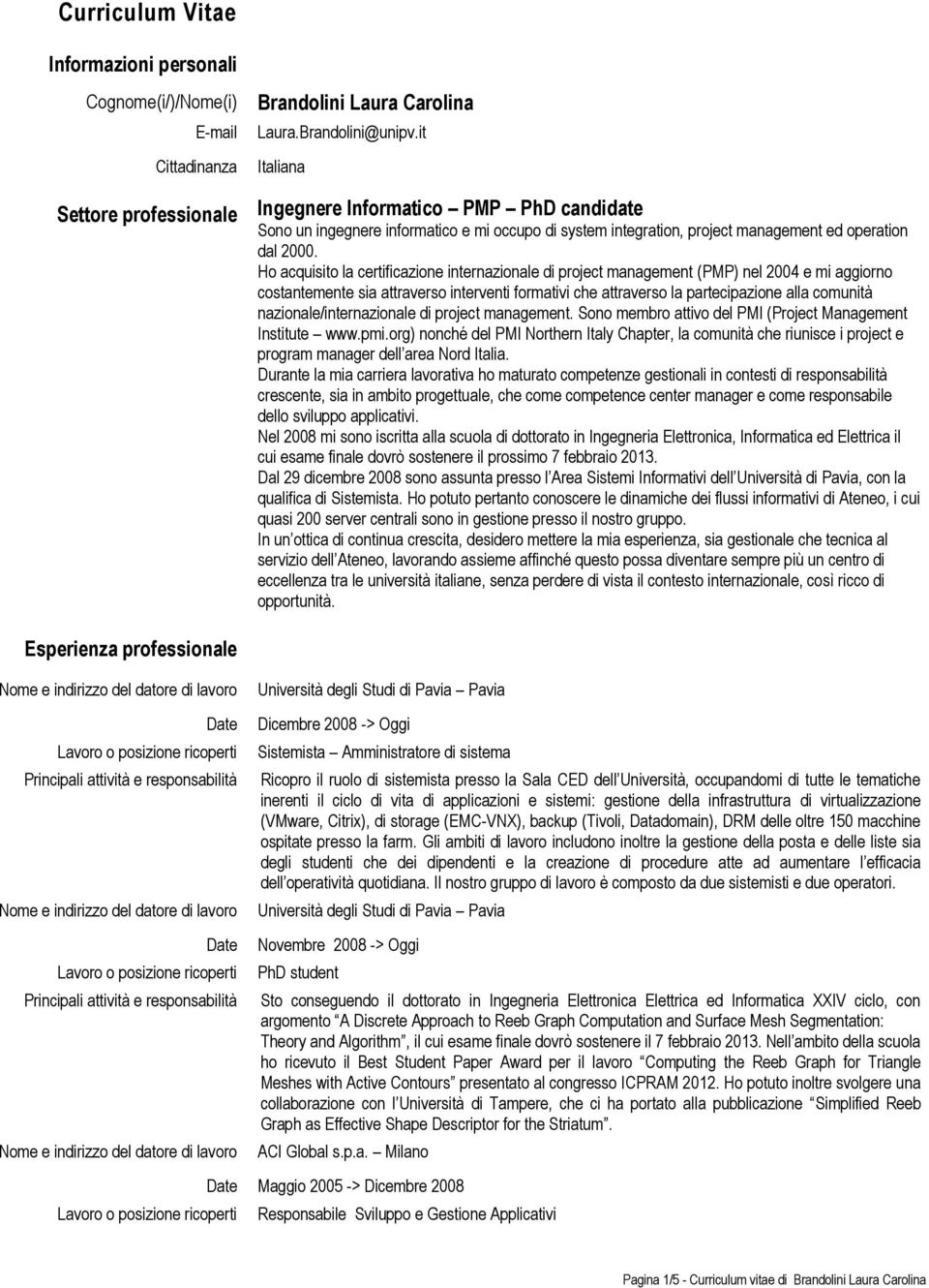 Ho acquisito la certificazione internazionale di project management (PMP) nel 2004 e mi aggiorno costantemente sia attraverso interventi formativi che attraverso la partecipazione alla comunità