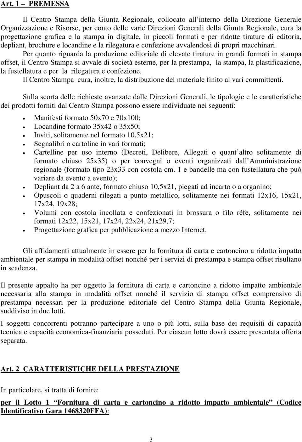 Per quanto riguarda la produzione editoriale di elevate tirature in grandi formati in stampa offset, il Centro Stampa si avvale di società esterne, per la prestampa, la stampa, la plastificazione, la