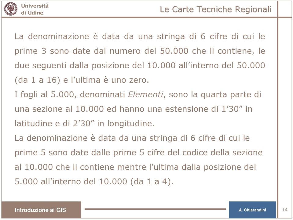 000, denominati Elementi, sono la quarta parte di una sezione al 10.000 ed hanno una estensione di 1 30 in latitudine e di 2 30 in longitudine.