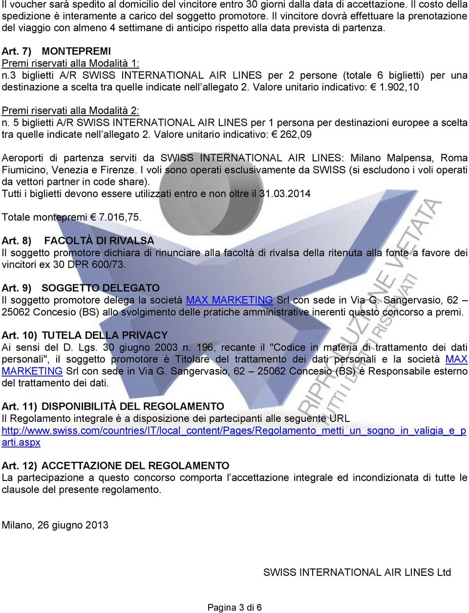 3 biglietti A/R SWISS INTERNATIONAL AIR LINES per 2 persone (totale 6 biglietti) per una destinazione a scelta tra quelle indicate nell allegato 2. Valore unitario indicativo: 1.