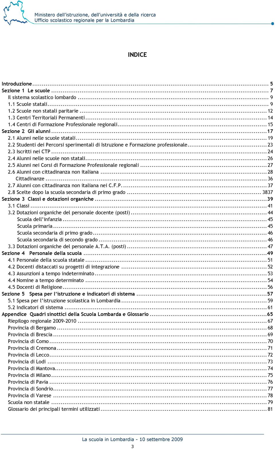 3 Iscritti nei CTP...24 2.4 Alunni nelle scuole non statali...26 2.5 Alunni nei Corsi di Formazione Professionale regionali...27 2.6 Alunni con cittadinanza non italiana...28 Cittadinanze...36 2.