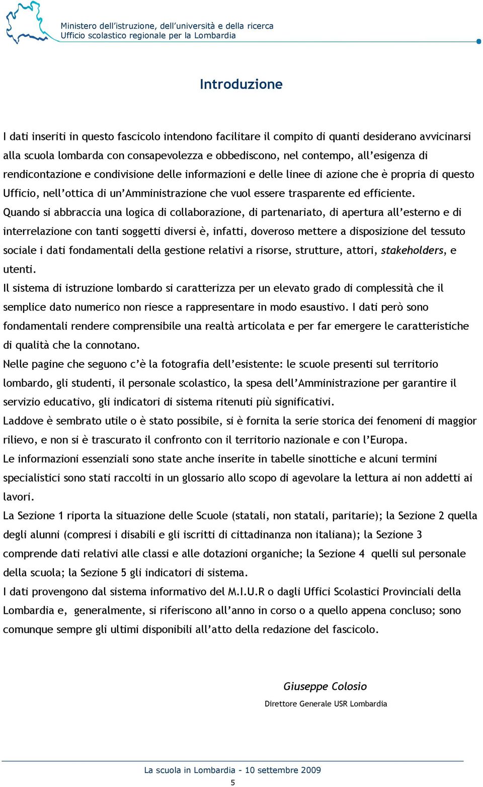 Quando si abbraccia una logica di collaborazione, di partenariato, di apertura all esterno e di interrelazione con tanti soggetti diversi è, infatti, doveroso mettere a disposizione del tessuto