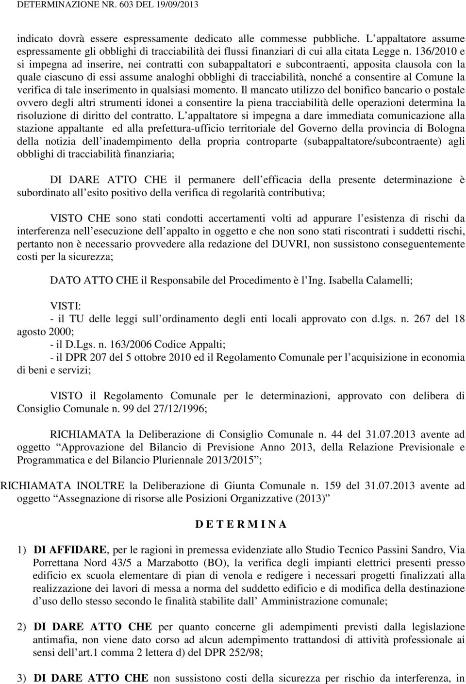 136/2010 e si impegna ad inserire, nei contratti con subappaltatori e subcontraenti, apposita clausola con la quale ciascuno di essi assume analoghi obblighi di tracciabilità, nonché a consentire al