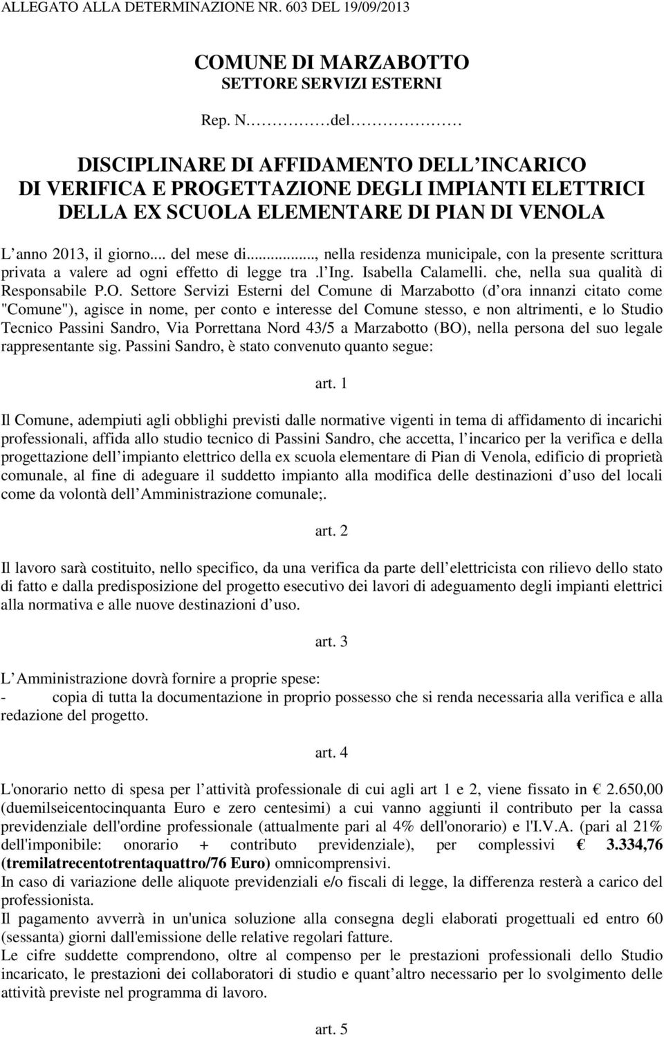 Settore Servizi Esterni del Comune di Marzabotto (d ora innanzi citato come "Comune"), agisce in nome, per conto e interesse del Comune stesso, e non altrimenti, e lo Studio Tecnico Passini Sandro,