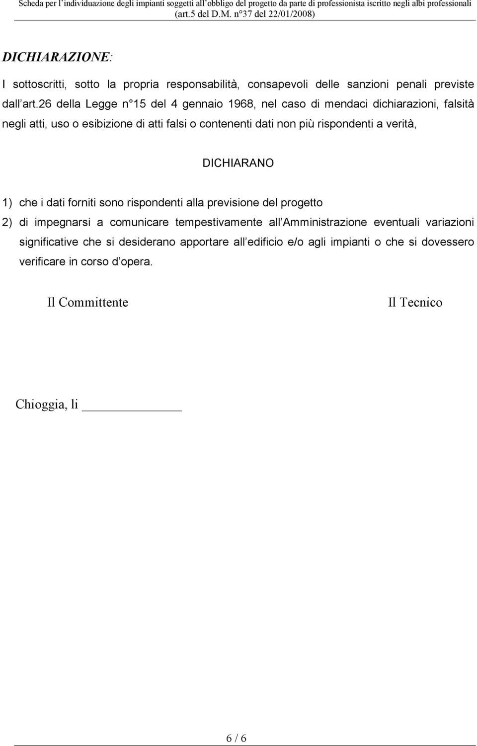 rispondenti a verità, DICHIARANO 1) che i dati forniti sono rispondenti alla previsione del progetto 2) di impegnarsi a comunicare tempestivamente all