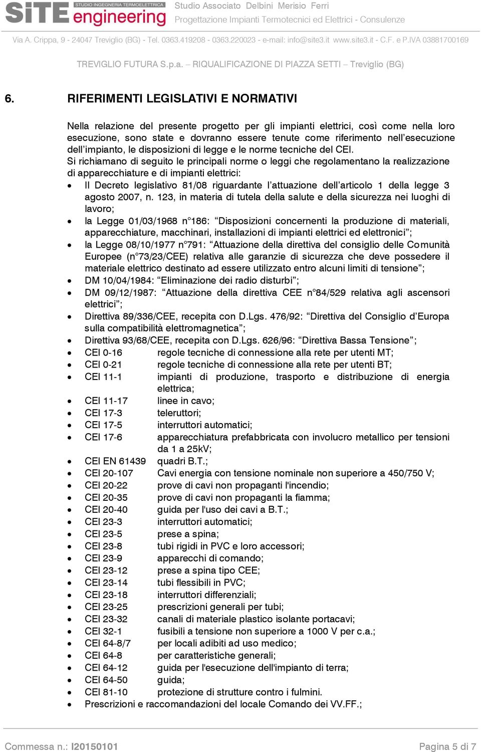 Si richiamano di seguito le principali norme o leggi che regolamentano la realizzazione di apparecchiature e di impianti elettrici: Il Decreto legislativo 81/08 riguardante l attuazione dell articolo