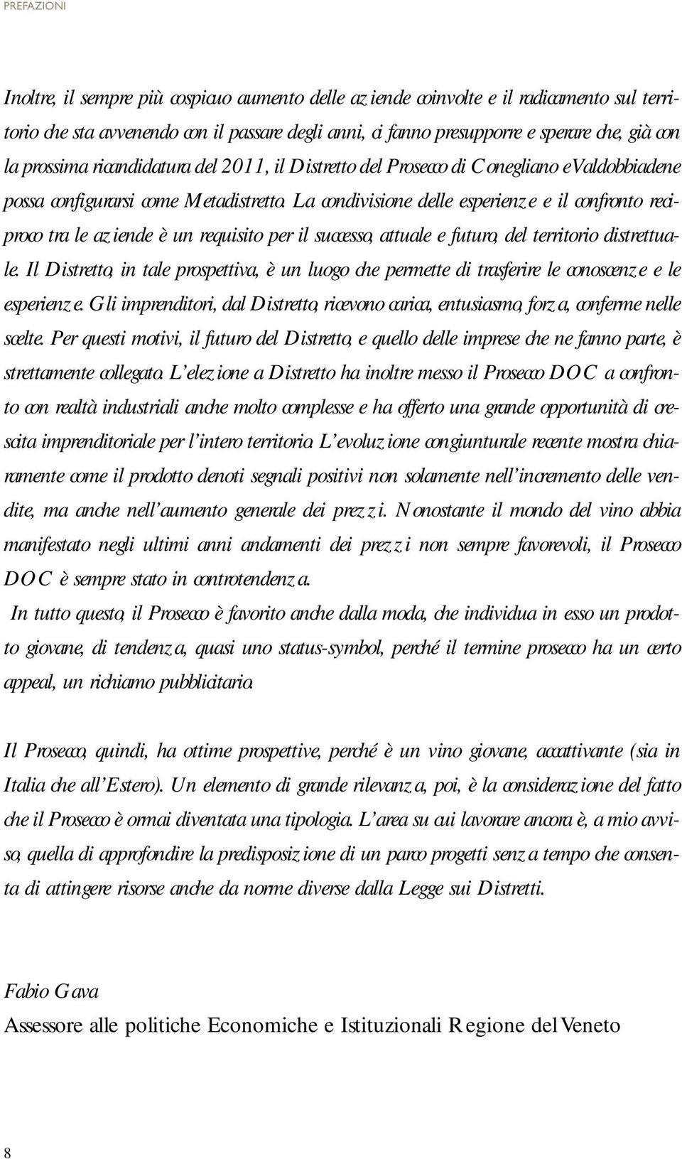 La condivisione delle esperienze e il confronto reciproco tra le aziende è un requisito per il successo, attuale e futuro, del territorio distrettuale.