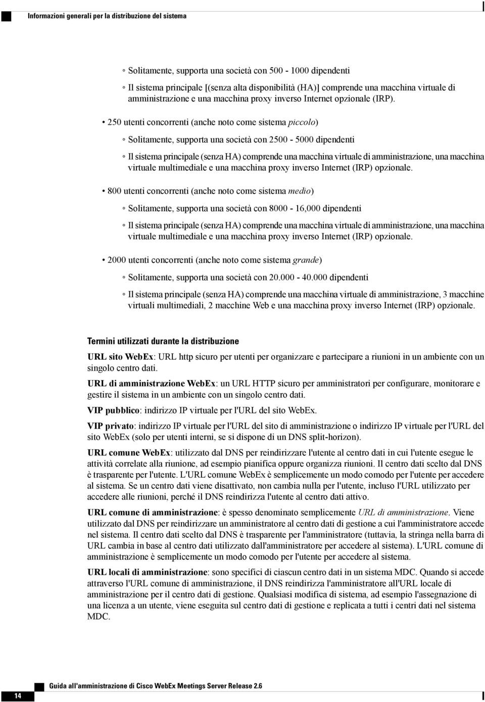 250 utenti concorrenti (anche noto come sistema piccolo) Solitamente, supporta una società con 2500-5000 dipendenti Il sistema principale (senza HA) comprende una macchina virtuale di