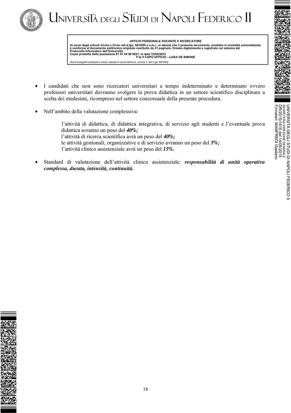 Nell ambito della valutazione complessiva: l attività di didattica, di didattica integrativa, di servizio agli studenti e l eventuale prova didattica avranno un peso del 40%; l attività di