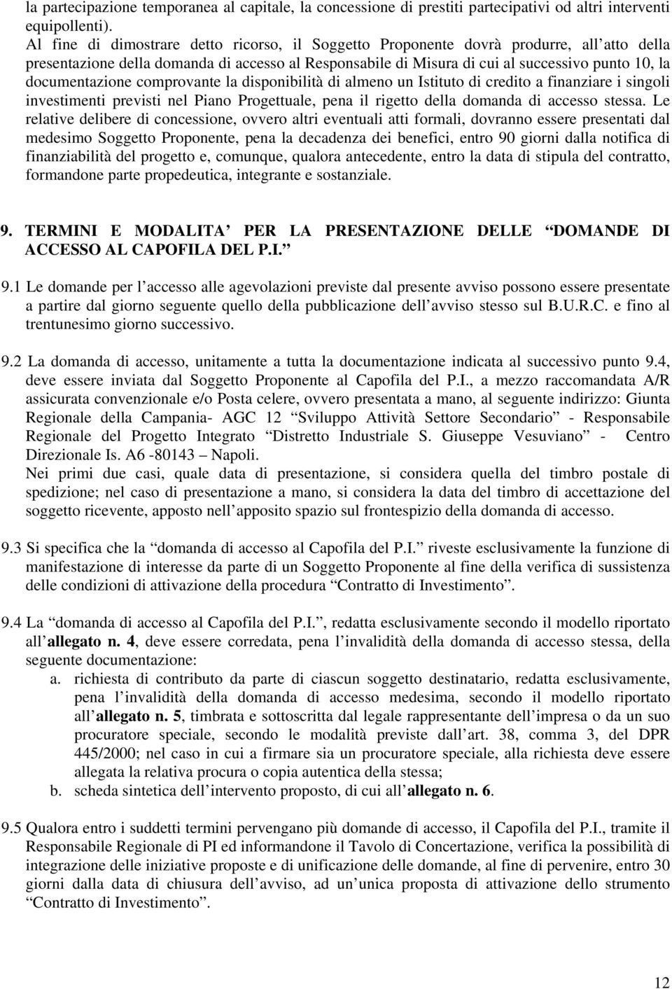 documentazione comprovante la disponibilità di almeno un Istituto di credito a finanziare i singoli investimenti previsti nel Piano Progettuale, pena il rigetto della domanda di accesso stessa.