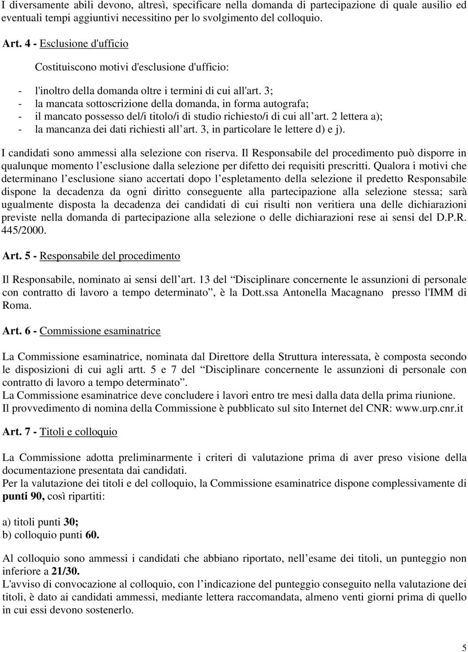 3; - la mancata sottoscrizione della domanda, in forma autografa; - il mancato possesso del/i titolo/i di studio richiesto/i di cui all art. 2 lettera a); - la mancanza dei dati richiesti all art.