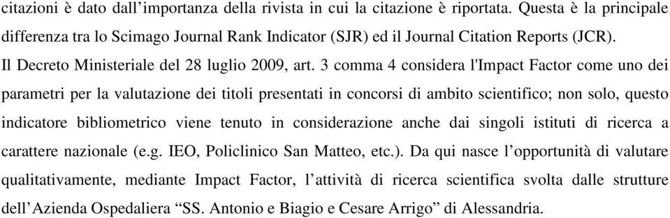 3 comma 4 considera l'impact Factor come uno dei parametri per la valutazione dei titoli presentati in concorsi di ambito scientifico; non solo, questo indicatore bibliometrico viene tenuto in