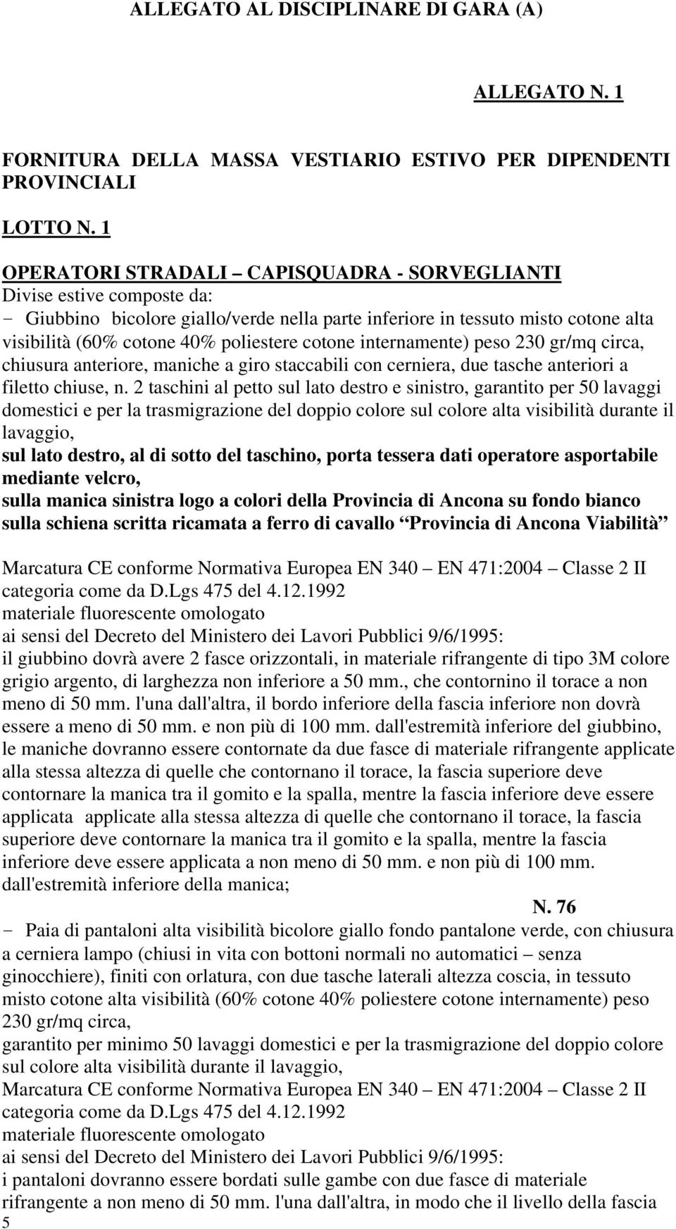 cotone internamente) peso 230 gr/mq circa, chiusura anteriore, maniche a giro staccabili con cerniera, due tasche anteriori a filetto chiuse, n.