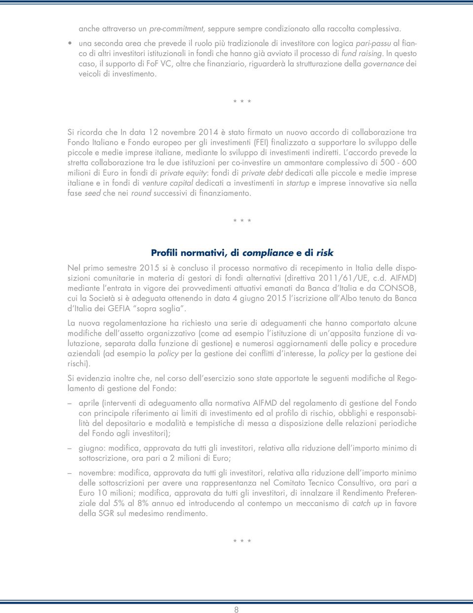 In questo caso, il supporto di FoF VC, oltre che finanziario, riguarderà la strutturazione della governance dei veicoli di investimento.