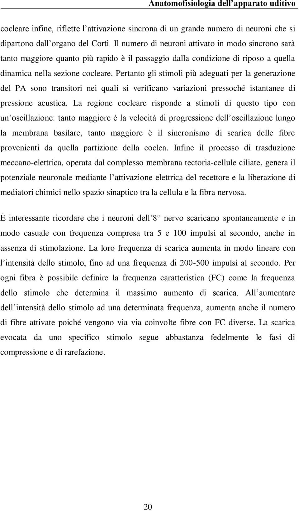 Pertanto gli stimoli più adeguati per la generazione del PA sono transitori nei quali si verificano variazioni pressoché istantanee di pressione acustica.