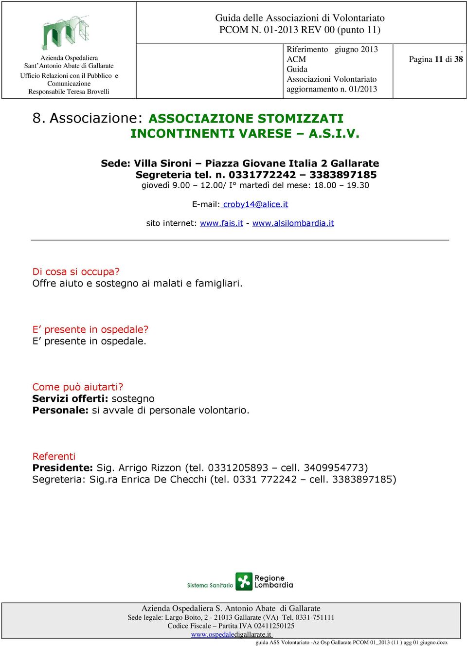 famigliari E presente in ospedale Servizi offerti: sostegno Personale: si avvale di personale volontario Presidente: Sig Arrigo Rizzon (tel 0331205893 cell 3409954773) Segreteria: Sigra Enrica De