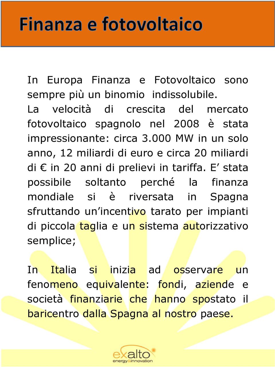 000 MW in un solo anno, 12 miliardi di euro e circa 20 miliardi di in 20 anni di prelievi in tariffa.