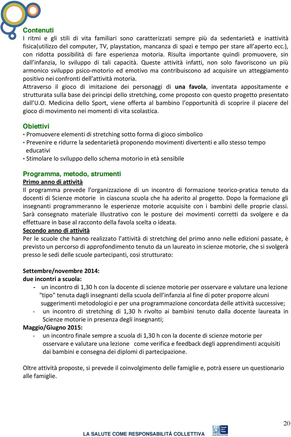 Queste attività infatti, non solo favoriscono un più armonico sviluppo psico motorio ed emotivo ma contribuiscono ad acquisire un atteggiamento positivo nei confronti dell attività motoria.