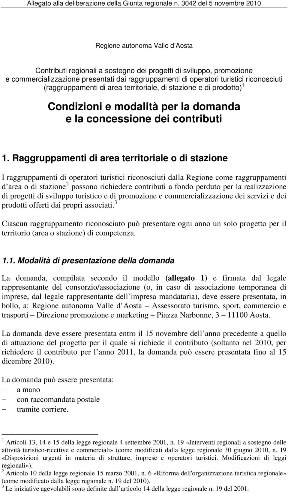 Raggruppamenti di area territoriale o di stazione I raggruppamenti di operatori turistici riconosciuti dalla Regione come raggruppamenti d area o di stazione 2 possono richiedere contributi a fondo