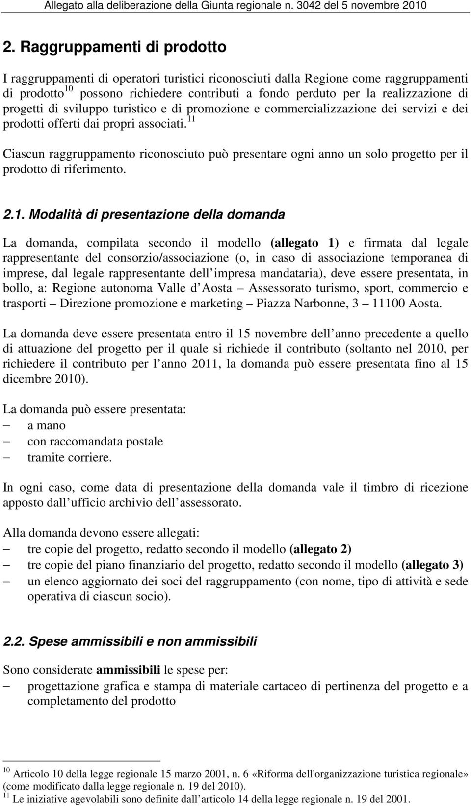 11 Ciascun raggruppamento riconosciuto può presentare ogni anno un solo progetto per il prodotto di riferimento. 2.1. Modalità di presentazione della domanda La domanda, compilata secondo il modello