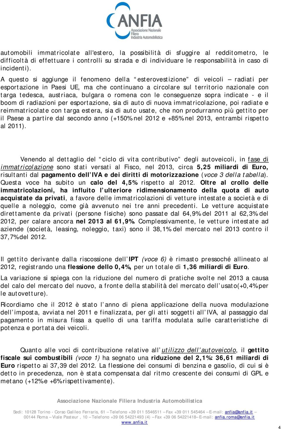 romena con le conseguenze sopra indicate - e il boom di radiazioni per esportazione, sia di auto di nuova immatricolazione, poi radiate e reimmatricolate con targa estera, sia di auto usate, che non