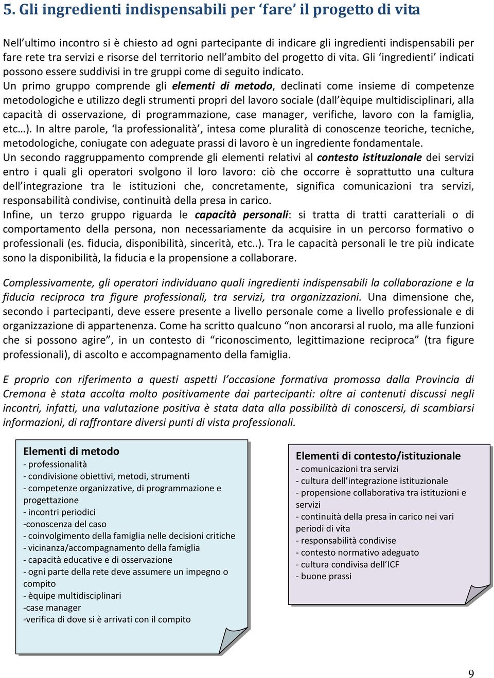 Un primo gruppo comprende gli elementi di metodo, declinati come insieme di competenze metodologiche e utilizzo degli strumenti propri del lavoro sociale (dall èquipe multidisciplinari, alla capacità