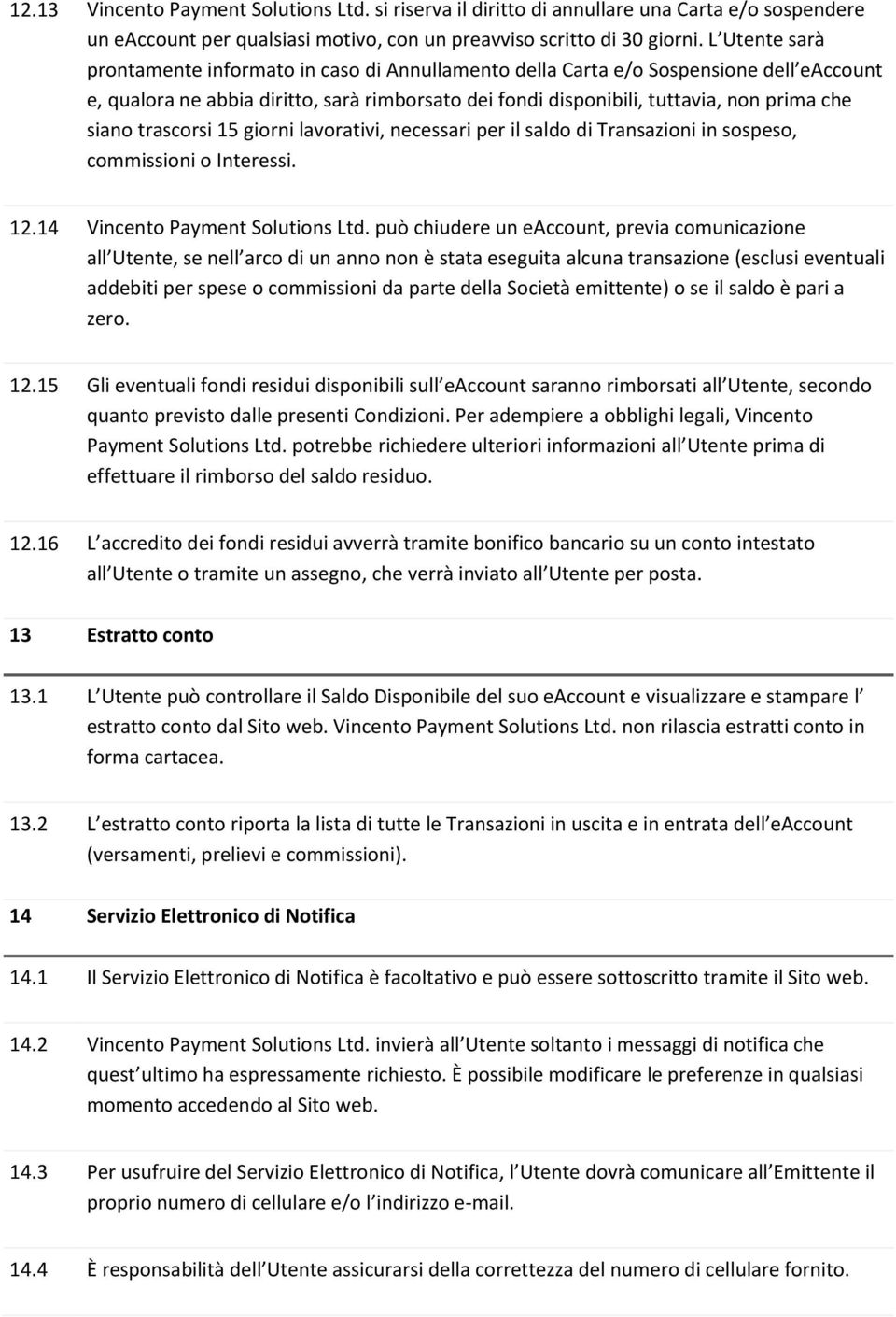 trascorsi 15 giorni lavorativi, necessari per il saldo di Transazioni in sospeso, commissioni o Interessi. 12.14 Vincento Payment Solutions Ltd.