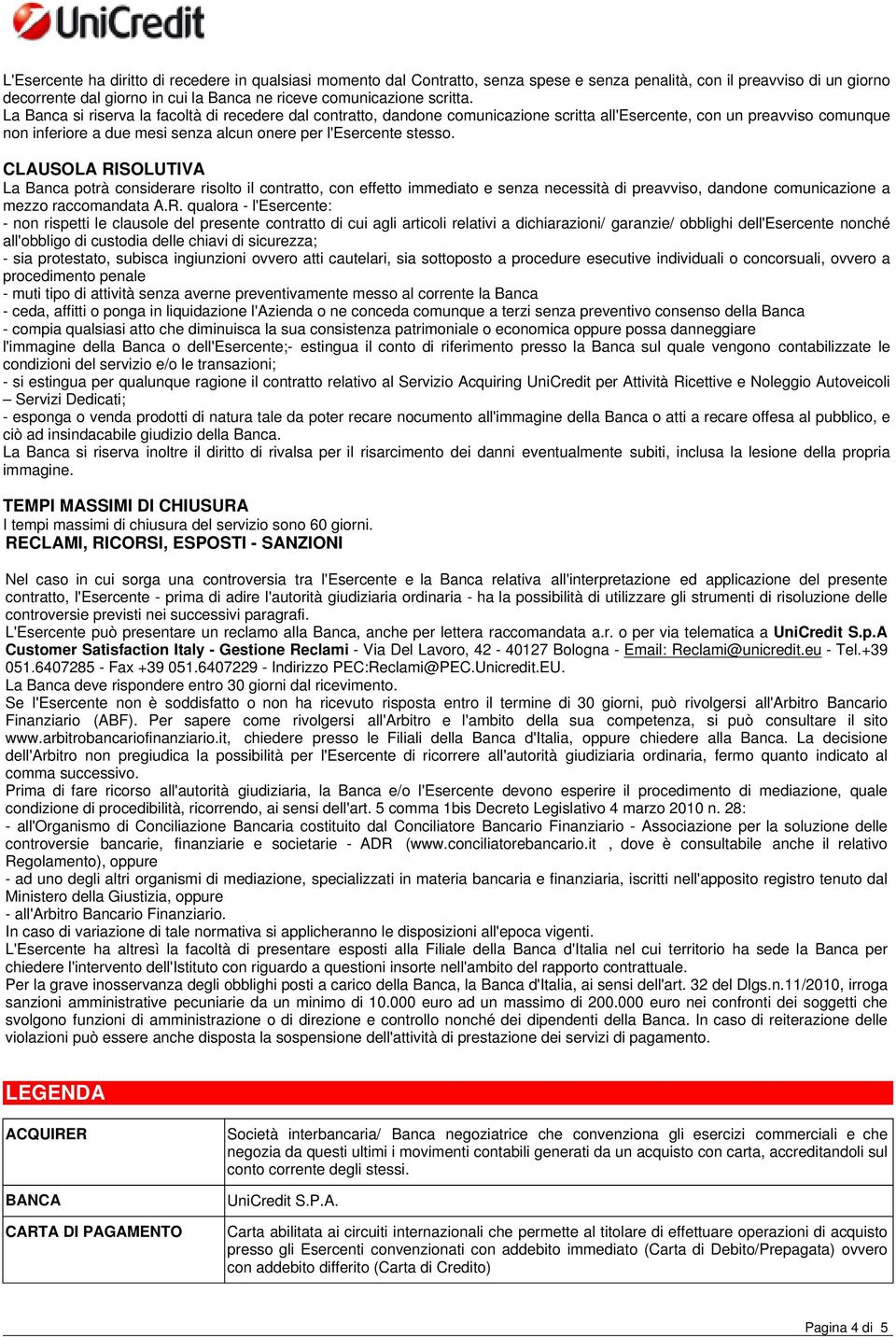 La Banca si riserva la facoltà di recedere dal contratto, dandone comunicazione scritta all'esercente, con un preavviso comunque non inferiore a due mesi senza alcun onere per l'esercente stesso.