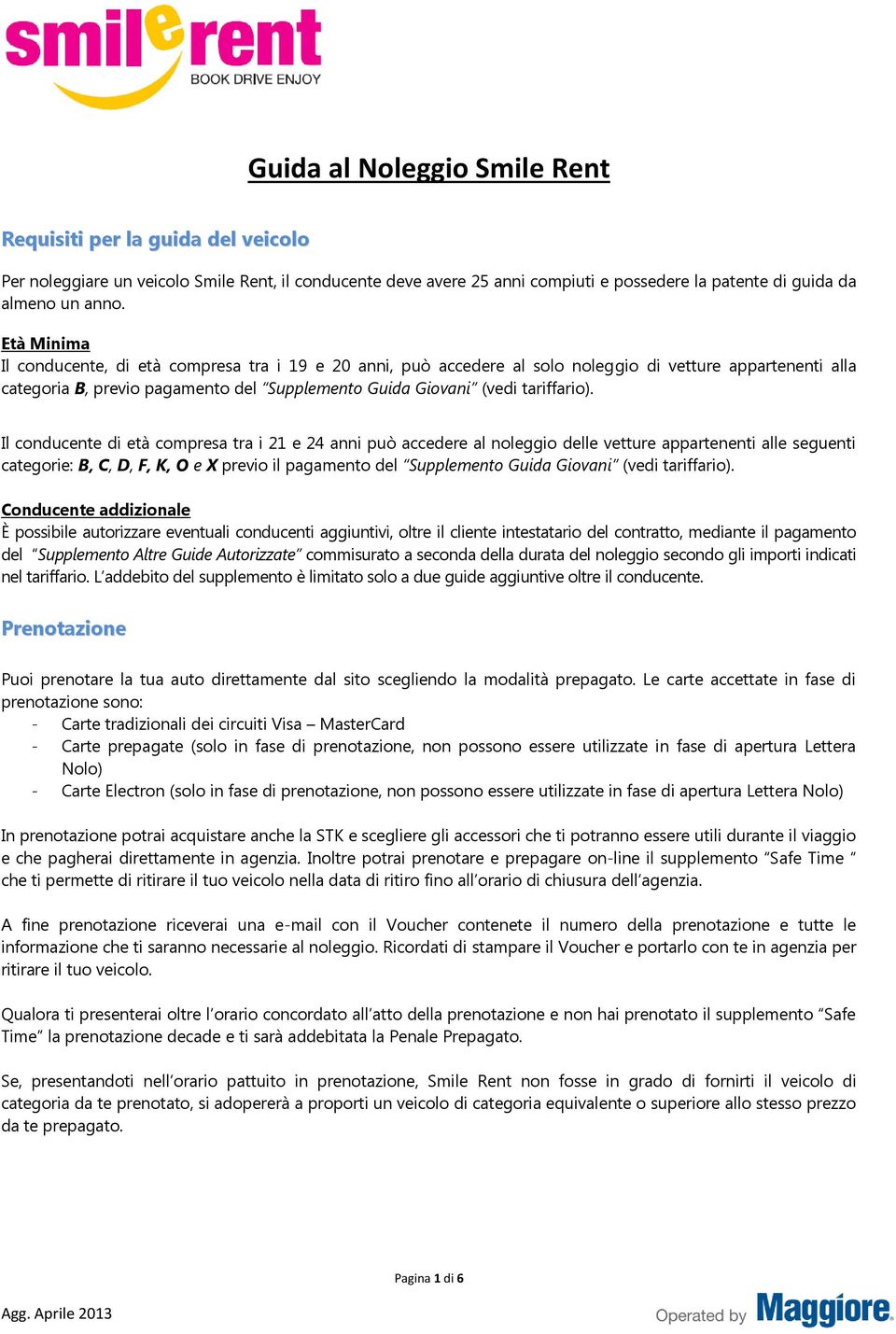 Il conducente di età compresa tra i 21 e 24 anni può accedere al noleggio delle vetture appartenenti alle seguenti categorie: B, C, D, F, K, O e X previo il pagamento del Supplemento Guida Giovani