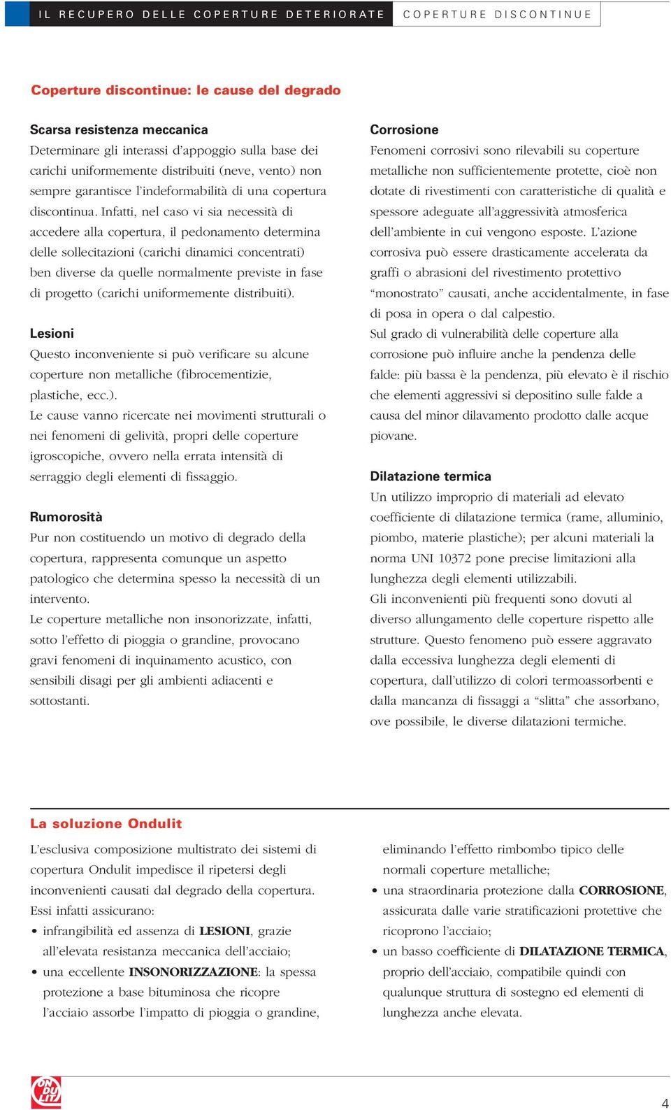 Infatti, nel caso vi sia necessità di accedere alla copertura, il pedonamento determina delle sollecitazioni (carichi dinamici concentrati) ben diverse da quelle normalmente previste in fase di