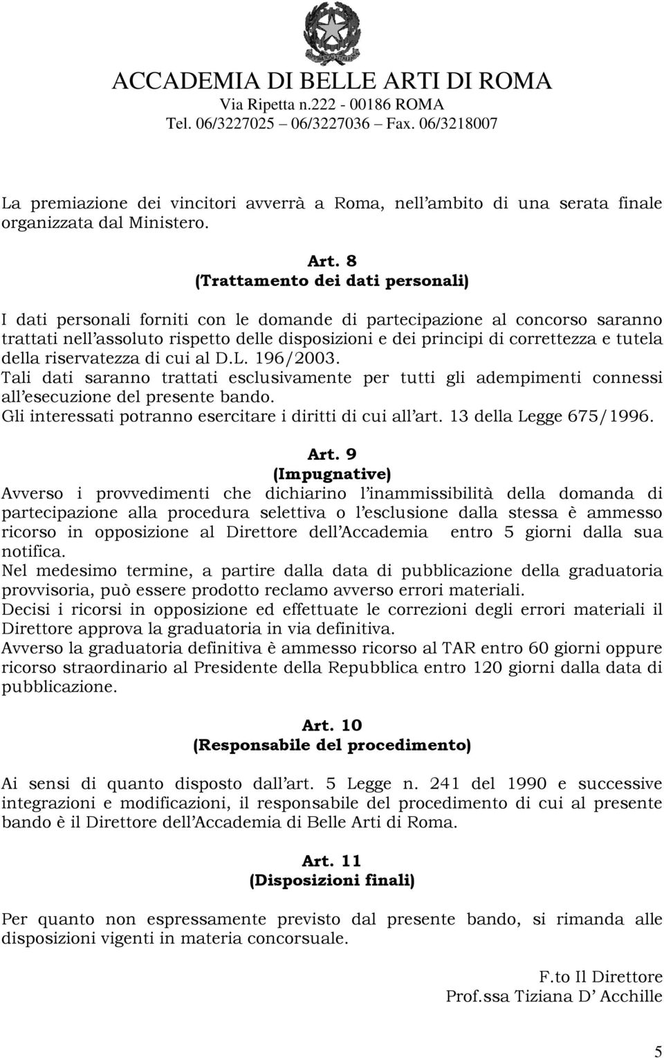 tutela della riservatezza di cui al D.L. 196/2003. Tali dati saranno trattati esclusivamente per tutti gli adempimenti connessi all esecuzione del presente bando.