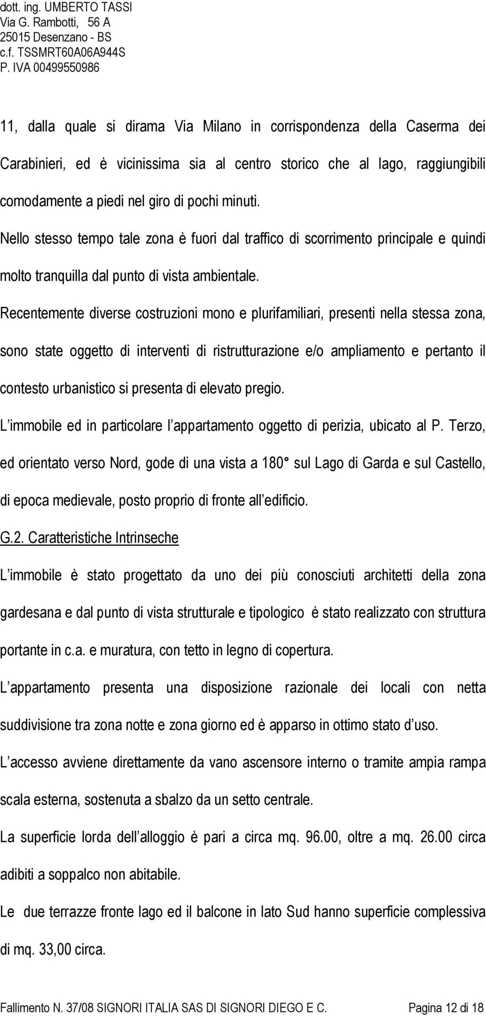 Recentemente diverse costruzioni mono e plurifamiliari, presenti nella stessa zona, sono state oggetto di interventi di ristrutturazione e/o ampliamento e pertanto il contesto urbanistico si presenta