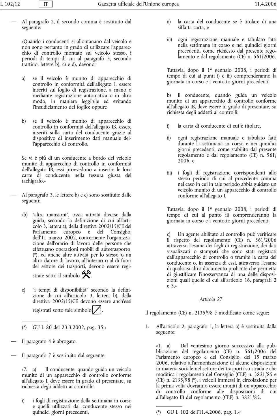 in grado di utilizzare l'apparecchio di controllo montato sul veicolo stesso, i periodi di tempi di cui al paragrafo 3, secondo trattino, lettere b), c) e d), devono: a) se il veicolo è munito di