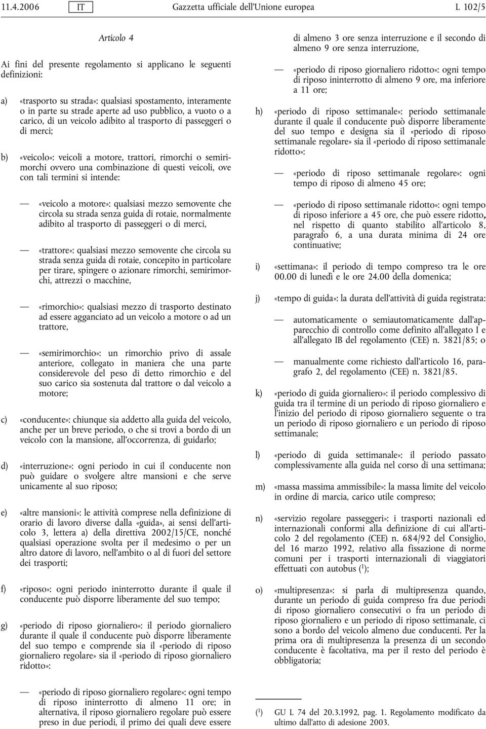 semirimorchi ovvero una combinazione di questi veicoli, ove con tali termini si intende: «veicolo a motore»: qualsiasi mezzo semovente che circola su strada senza guida di rotaie, normalmente adibito