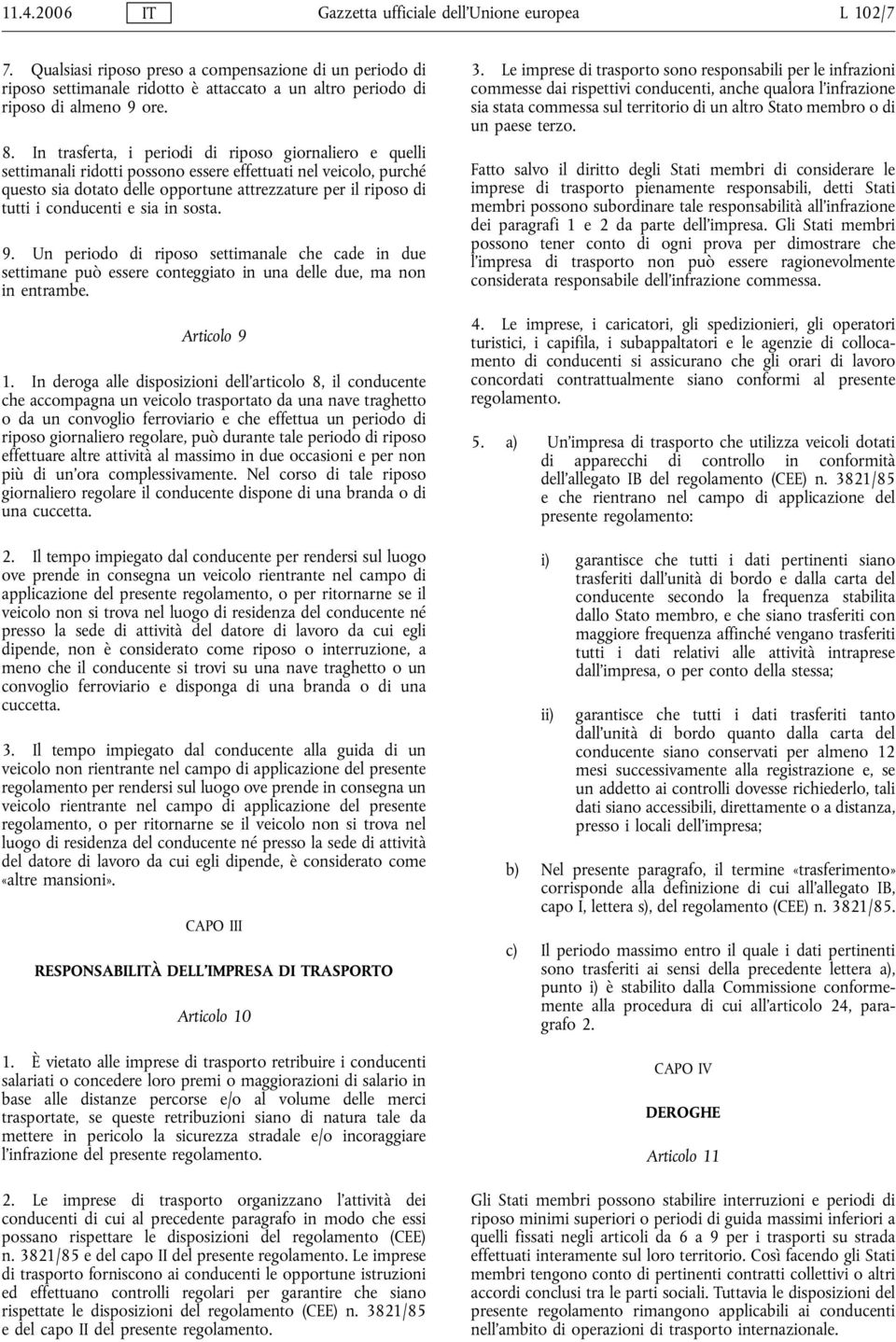 In trasferta, i periodi di riposo giornaliero e quelli settimanali ridotti possono essere effettuati nel veicolo, purché questo sia dotato delle opportune attrezzature per il riposo di tutti i