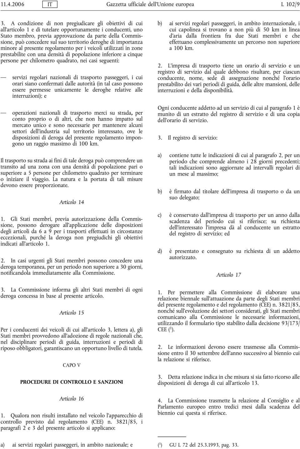 territorio deroghe di importanza minore al presente regolamento per i veicoli utilizzati in zone prestabilite con una densità di popolazione inferiore a cinque persone per chilometro quadrato, nei