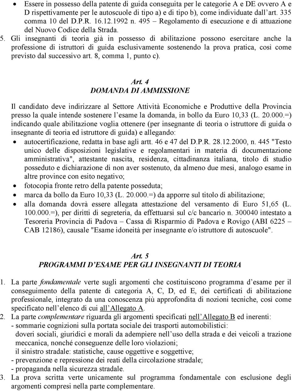 Gli insegnanti di teoria già in possesso di abilitazione possono esercitare anche la professione di istruttori di guida esclusivamente sostenendo la prova pratica, così come previsto dal successivo