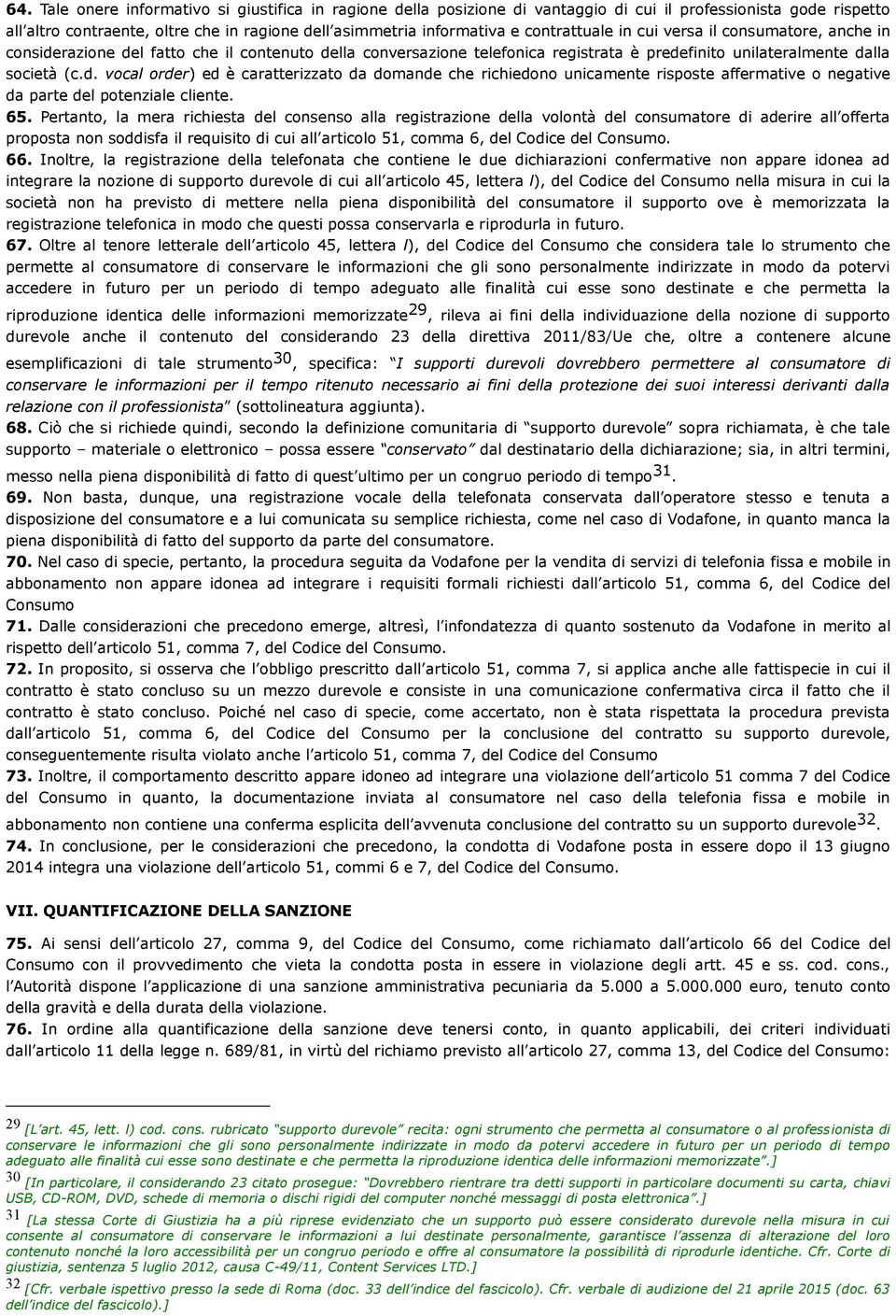 65. Pertanto, la mera richiesta del consenso alla registrazione della volontà del consumatore di aderire all offerta proposta non soddisfa il requisito di cui all articolo 51, comma 6, del Codice del