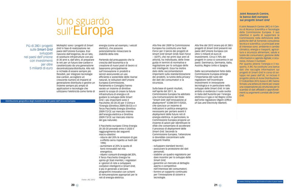 Essi nascono dall esigenza, da un lato, di sostituire infrastrutture con più di 30 anni e, dall altro, di preparare le reti per un futuro low-carbon e caratterizzato da una generazione