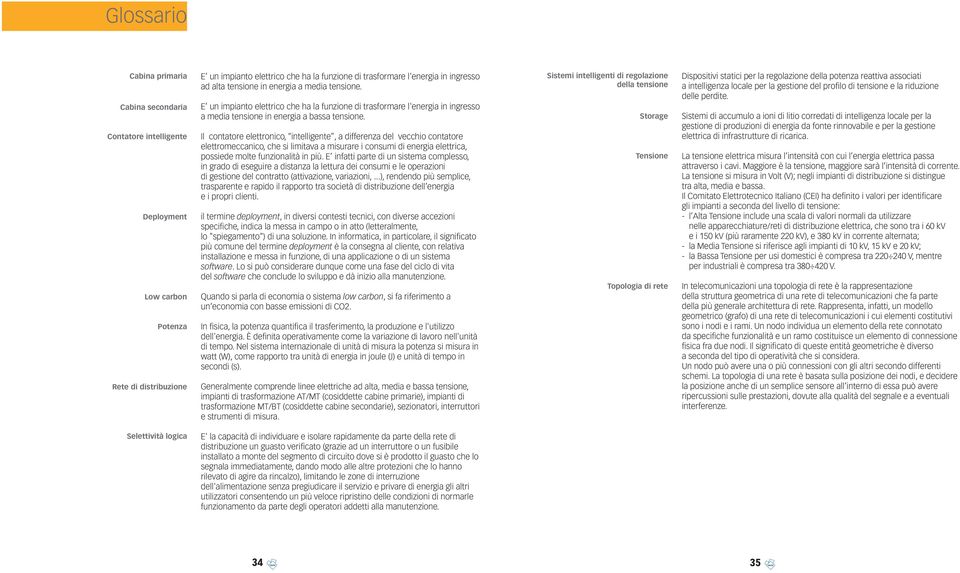 Il contatore elettronico, intelligente, a differenza del vecchio contatore elettromeccanico, che si limitava a misurare i consumi di energia elettrica, possiede molte funzionalità in più.