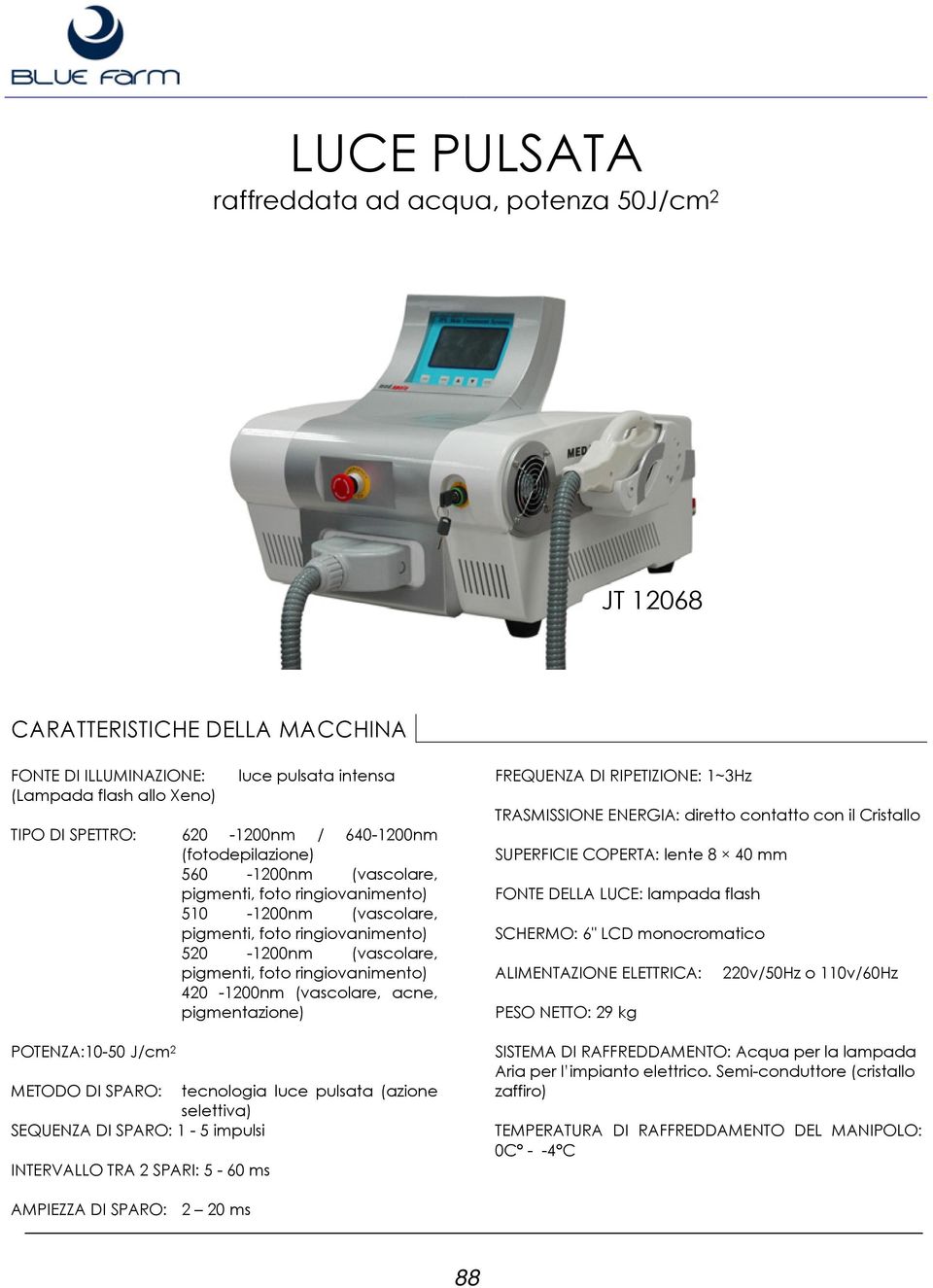 420-1200nm (vascolare, acne, pigmentazione) POTENZA:10-50 J/cm 2 METODO DI SPARO: tecnologia luce pulsata (azione selettiva) SEQUENZA DI SPARO: 1-5 impulsi INTERVALLO TRA 2 SPARI: 5-60 ms FREQUENZA